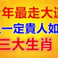 今年最走大運，而且一定貴人如雲的三大生肖！