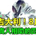 大吉大利！8月份易有貴人相助的生肖