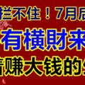 好運攔不住！7月後兩周，必有橫財來襲，躺著賺大錢的生肖