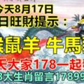 今天8月17日：每日旺財提示：龍猴鼠羊，牛馬豬兔。今天大家178一起發！上榜的8大生肖留言178998必轉！