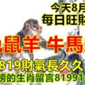 今天8月19日：每日旺財提示：猴兔鼠羊，牛馬蛇豬。819財氣長久久！恭喜上榜的生肖留言8199168必轉！