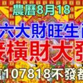 今天農曆8月18，六大財旺生肖【請接橫財大發】，留言107818不發都難！