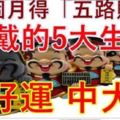 近3個月得「五路財神」愛戴，必能行好運，中大獎的5大生肖！好運旺旺來！16899~