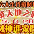 六大生肖接財神。聚天地之財，12，13，14日，財神進家門！