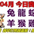 30號04月，今日我最旺！兔龍蛇馬羊猴雞狗！【30988】越早打開越靈驗！點個讚吧！