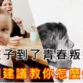 當你的孩子到了青春叛逆期，八個建議教你怎麼做！