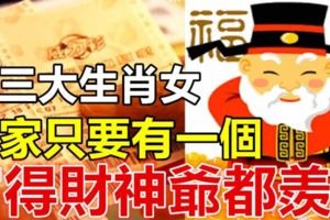 這三大生肖女，誰家只要有一個，富得財神爺都羨慕！
