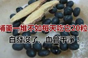 補藥一堆不如每天吃它20粒，白發沒了、血管幹淨！