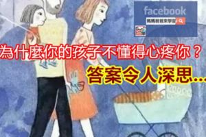 為什麼你的孩子不懂得心疼你？答案令人深思...