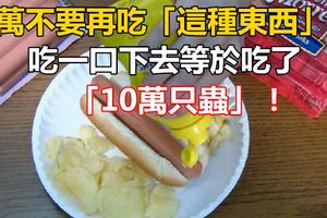 千萬不要再吃「這種東西」了，吃一口下去等於吃了「10萬只蟲」！嚴重的竟然會...真是喪心病狂！