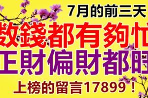 7月的前三天，數錢都有夠忙！正財偏財都旺。上榜的留言17899！