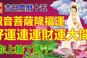 吉日農曆十五，觀音菩薩降福運。好運連連財運大開，你上榜了嗎？