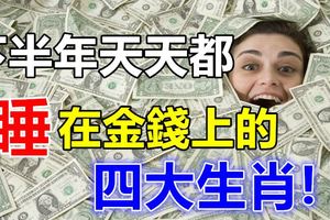 下半年天天都睡在金錢上的四大生肖！