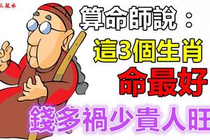 算命師說這3個生肖命最好，錢多禍少貴人旺！