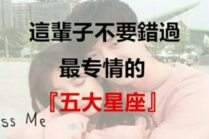 這輩子不要錯過，最專情的『五大星座』！
