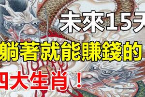 未來15天躺著就能賺錢的四大生肖