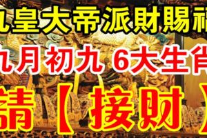 九皇大帝派財賜福。九月初九這6大生肖請【接住】留言28899財運發久久！