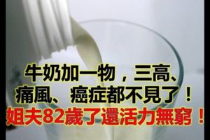 牛奶加一物，三高、痛風、癌症都不見了！他82歲了還活力無窮！轉發出去功德無量！