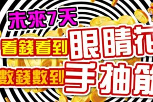 未來7天，看錢看到眼睛花，數錢數到手抽筋的生肖