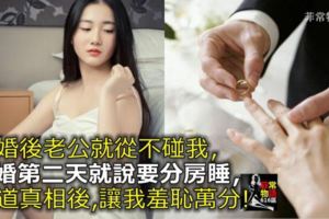 結婚後老公從不碰我，結婚第二天就說要分房睡，知道真相後，讓我羞恥萬分！