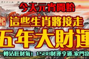 今天元宵開始，這些生肖將接走五年大財運!轉一轉沾旺財氣！1588財運亨通,家門富貴！
