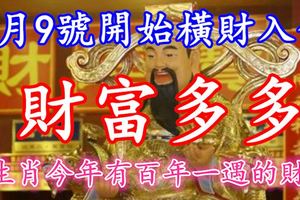 4生肖今年有百年一遇的財運，3月9號開始橫財入命，財富多多