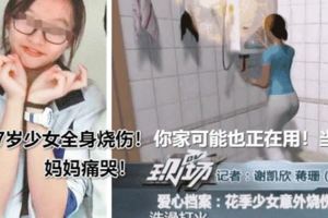 17歲少女全身燒傷！媽媽痛哭！你家可能也正在用！當心！