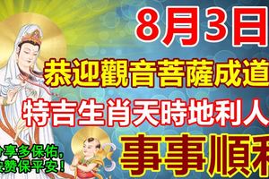 8月3日，恭迎觀音菩薩成道日，特吉生肖天時地利人和，事事順