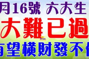 8月16號開始大難已過，有望橫財發不停~