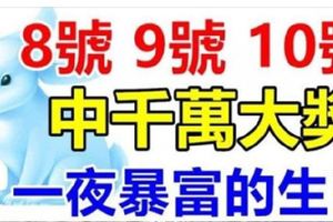 8號9號10號3天內有望中一次千萬大獎，接住必一夜暴富的4大生肖