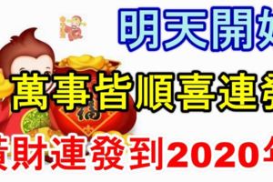 明天開始萬事皆順喜連發，橫財連發到2020年，再也不愁錢！