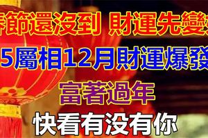 春節還沒到，財運先變好！5屬相12月財運爆發，富著過年！