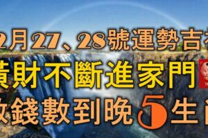 12月27、28號起，運勢吉祥，橫財不斷進家門，數錢數到晚的5大生肖！