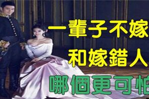 一輩子不嫁人和嫁錯人，哪個更可怕？現實很殘酷