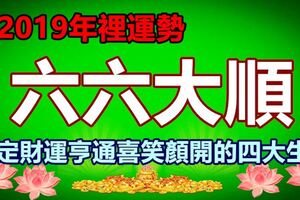 在2019年裡運勢六六大順，註定財運亨通喜笑顏開的四大生肖