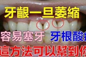 「牙齦」一旦萎縮，就容易「塞牙」、「牙根酸痛」，這方法可以幫到你，很簡單的！