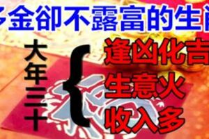 大年三十，逢凶化吉，生意火、收入多，多金卻不露富的生肖