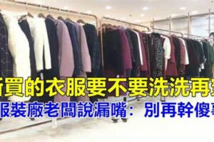 新衣服到底要不要「洗了再穿」？服裝廠老闆說漏嘴，別再幹傻事了