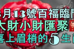 3月13號起百福臨門，大財小財匯聚，喜上眉梢的5大生肖！