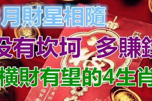 3月財星相隨，沒有坎坷多賺錢，橫財有望在眼前的4生肖！