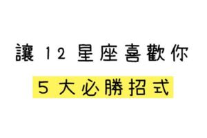 讓十二星座「喜歡上你」的５個「必勝招式」！有99%的人照著做都脫單了！