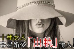 這十種女人，最容易婚後「出軌」偷人，尤其是第五種！