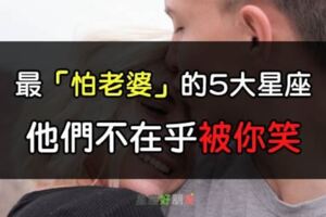 好男人才會怕老婆！最「怕老婆」的5大星座，有妳老公嗎？