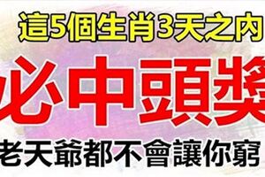 明天不中，後天中！三天內五大生肖必中頭獎，老天爺都不會讓你窮