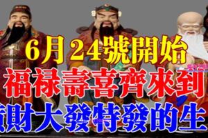 6月24號開始福祿壽喜齊來到，橫財大發特發的生肖