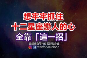 想牢牢抓住十二星座戀人的心，全靠「這一招」