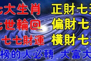 七大生肖歷經七世輪迴，喜得七七財運，上榜的人七天正財，偏財，橫財，轉發大富大貴