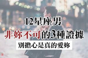 愛的真心的證據！12星座男有著「這3種」信號，就是很愛很愛妳非妳不可！