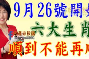 9月26號開始，六大生肖順到不能再順