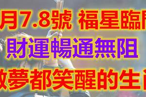 4月7.8號，福星臨門，財運暢通無阻，做夢都笑醒的生肖